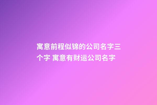 寓意前程似锦的公司名字三个字 寓意有财运公司名字-第1张-公司起名-玄机派